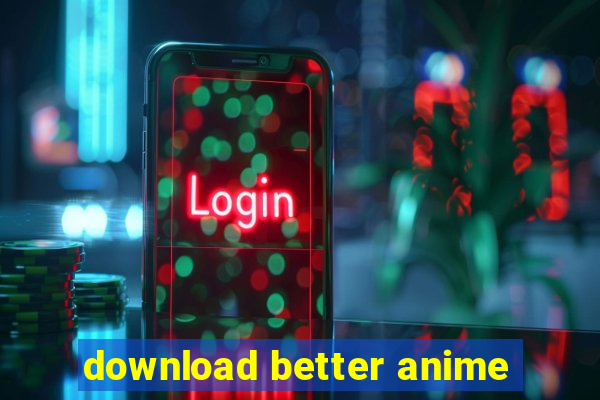 download better anime